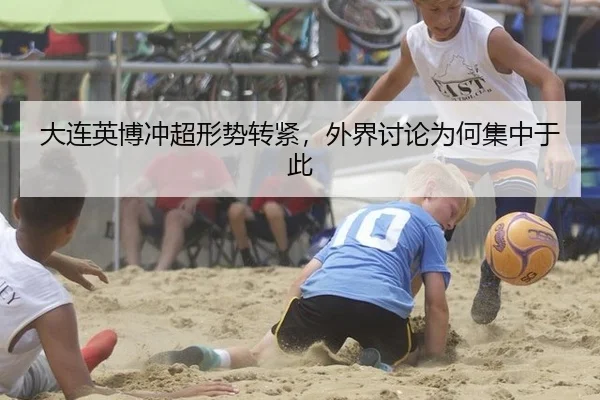 大连英博冲超形势转紧，外界讨论为何集中于此