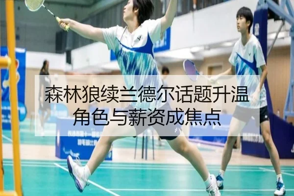 森林狼续兰德尔话题升温 角色与薪资成焦点